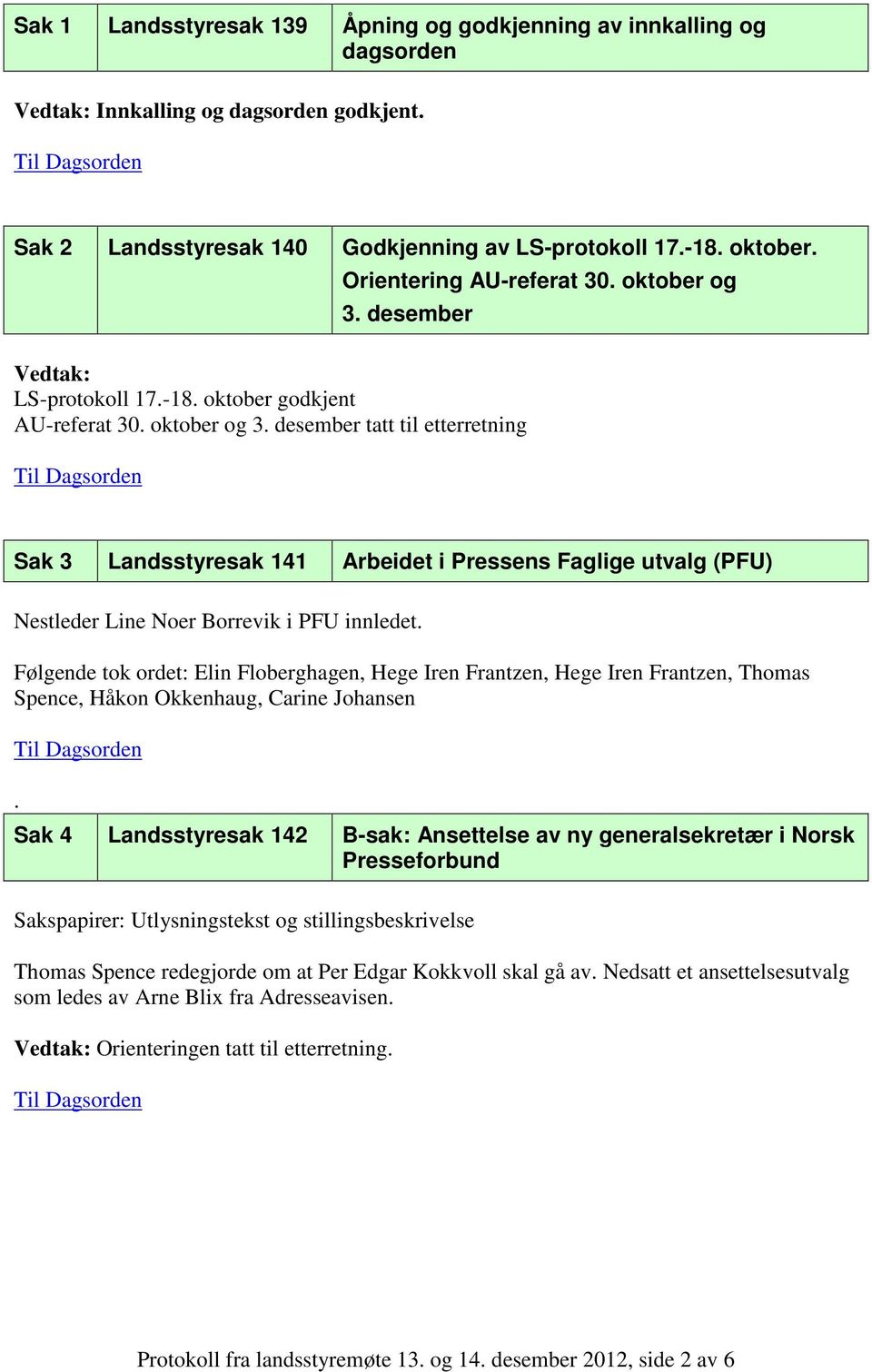 Følgende tok ordet: Elin Floberghagen, Hege Iren Frantzen, Hege Iren Frantzen, Thomas Spence, Håkon Okkenhaug, Carine Johansen.