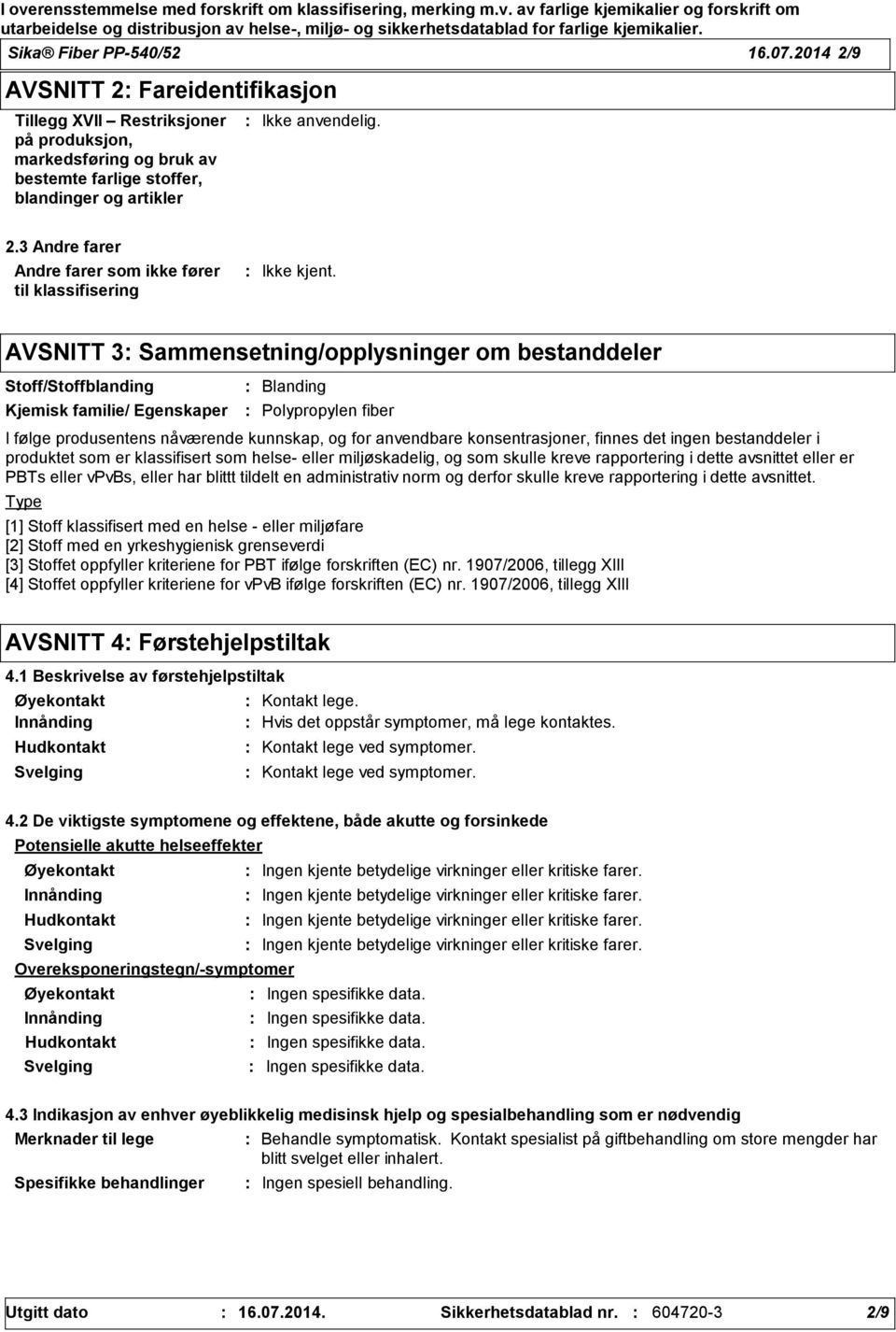 følge produsentens nåværende kunnskap, og for anvendbare konsentrasjoner, finnes det ingen bestanddeler i produktet som er klassifisert som helse eller miljøskadelig, og som skulle kreve rapportering