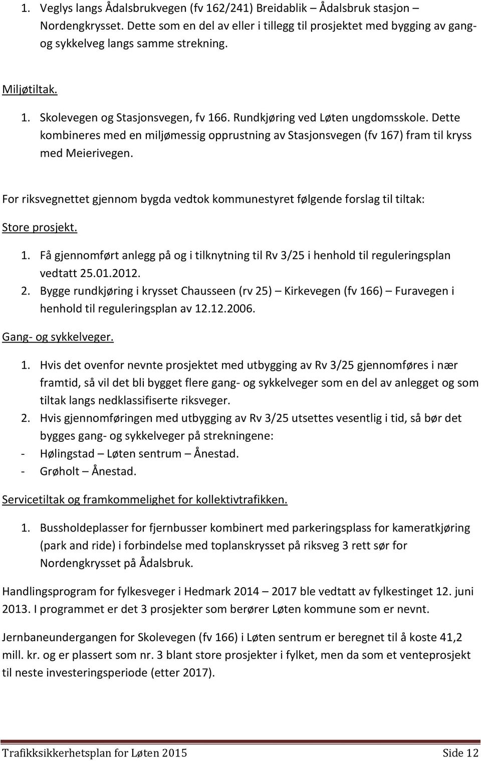 For riksvegnettet gjennom bygda vedtok kommunestyret følgende forslag til tiltak: Store prosjekt. 1. Få gjennomført anlegg på og i tilknytning til Rv 3/25 i henhold til reguleringsplan vedtatt 25.01.