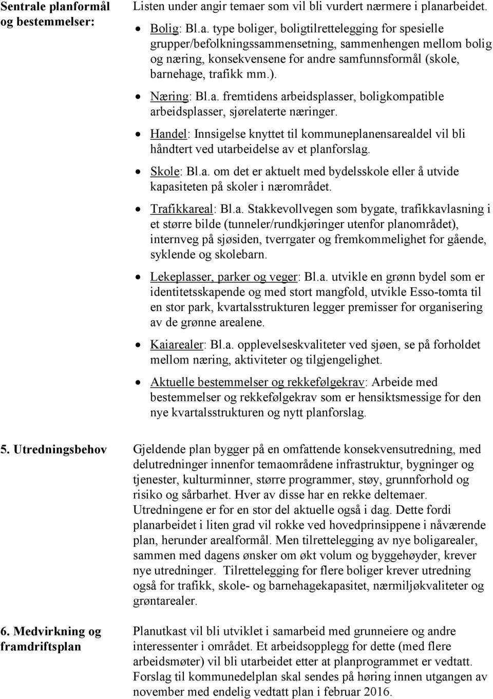 Handel: Innsigelse knyttet til kommuneplanensarealdel vil bli håndtert ved utarbeidelse av et planforslag. Skole: Bl.a. om det er aktuelt med bydelsskole eller å utvide kapasiteten på skoler i nærområdet.