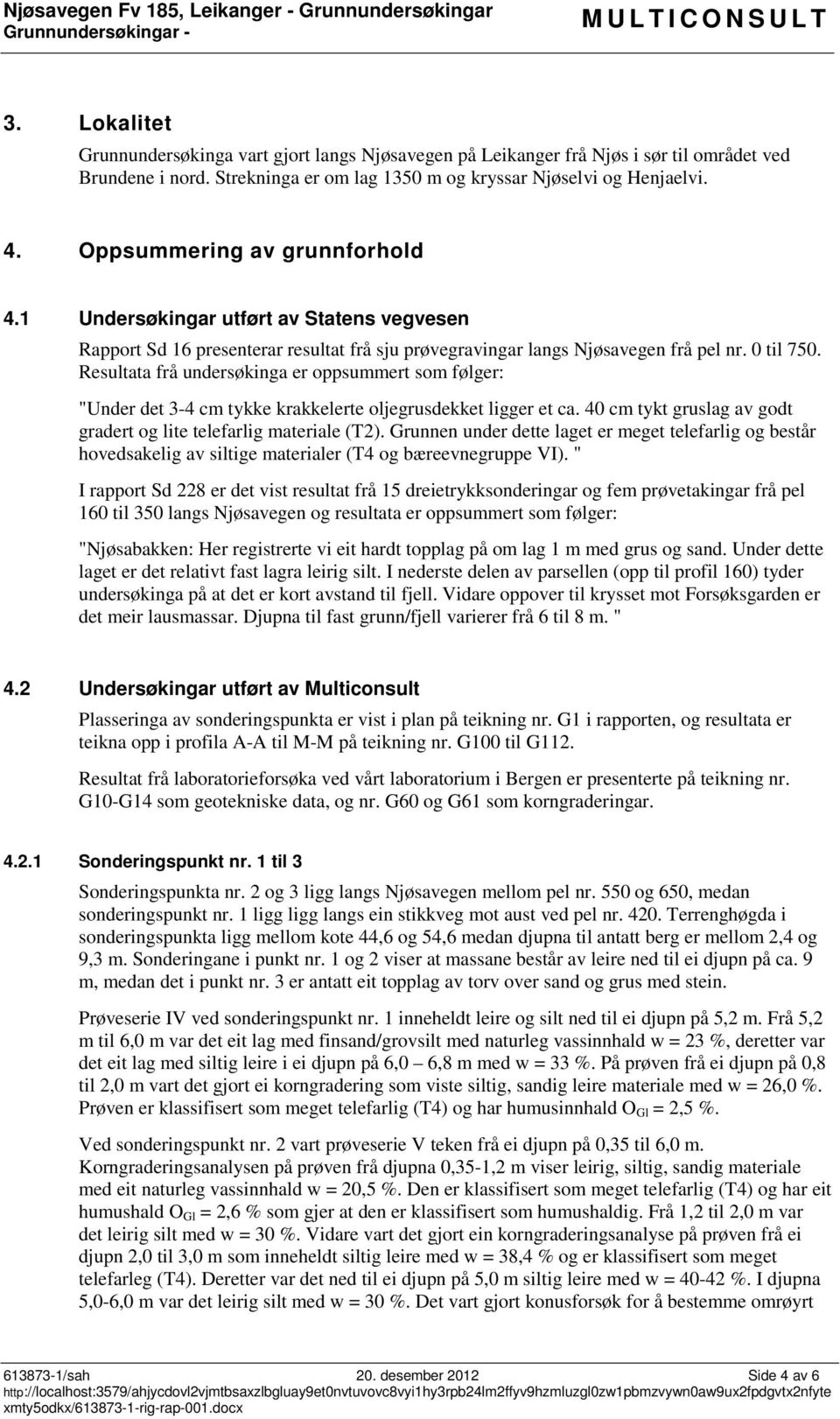 Oppsummering av grunnforhold 4.1 Undersøkingar utført av Statens vegvesen Rapport Sd 16 presenterar resultat frå sju prøvegravingar langs Njøsavegen frå pel nr. 0 til 750.