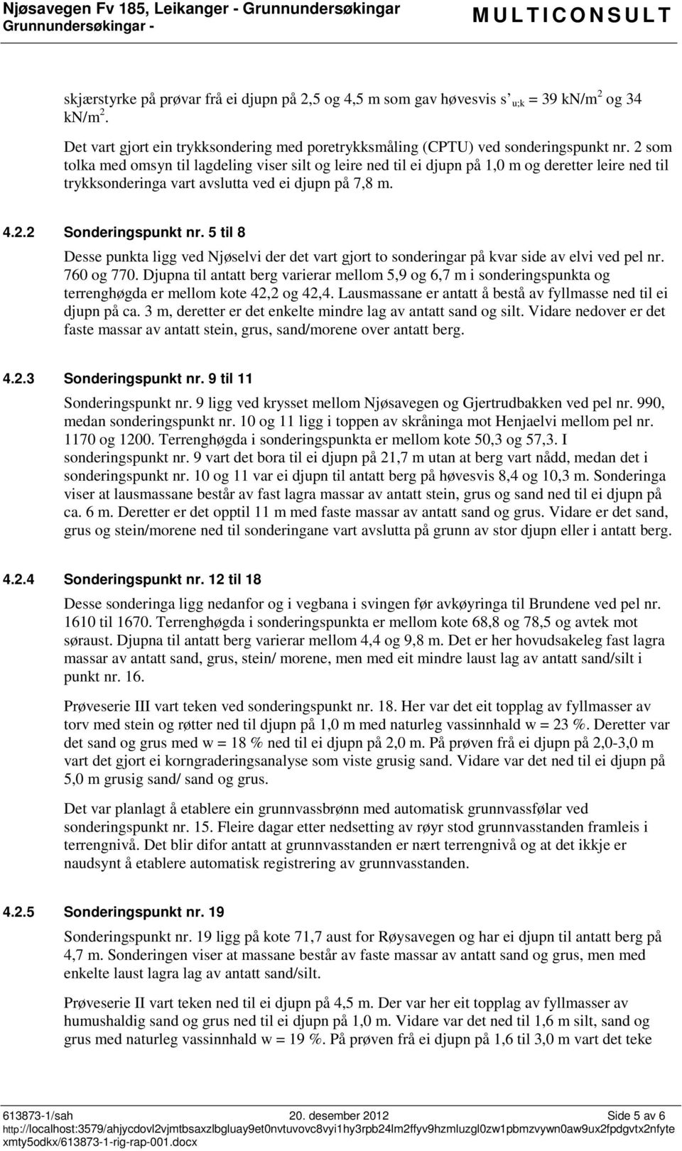 2 som tolka med omsyn til lagdeling viser silt og leire ned til ei djupn på 1,0 m og deretter leire ned til trykksonderinga vart avslutta ved ei djupn på 7,8 m. 4.2.2 Sonderingspunkt nr.