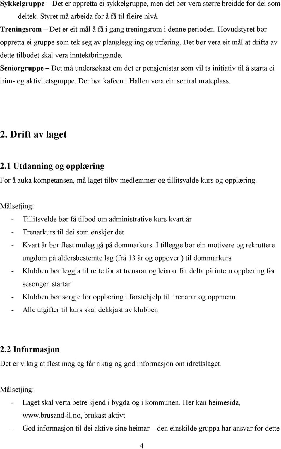 Det bør vera eit mål at drifta av dette tilbodet skal vera inntektbringande. Seniorgruppe Det må undersøkast om det er pensjonistar som vil ta initiativ til å starta ei trim- og aktivitetsgruppe.