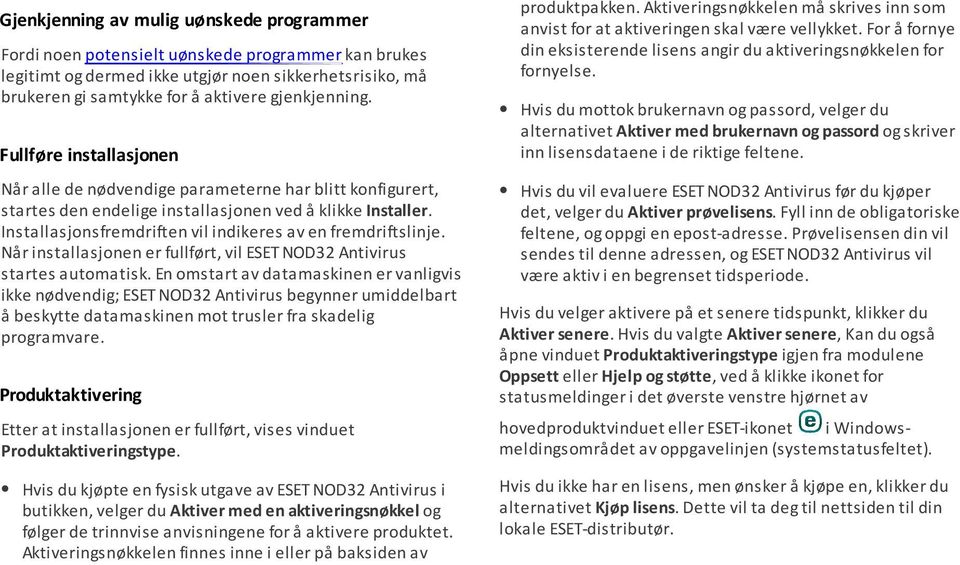 Installasjonsfremdriften vil indikeres av en fremdriftslinje. Når installasjonen er fullført, vil ESET NOD32 Antivirus startes automatisk.