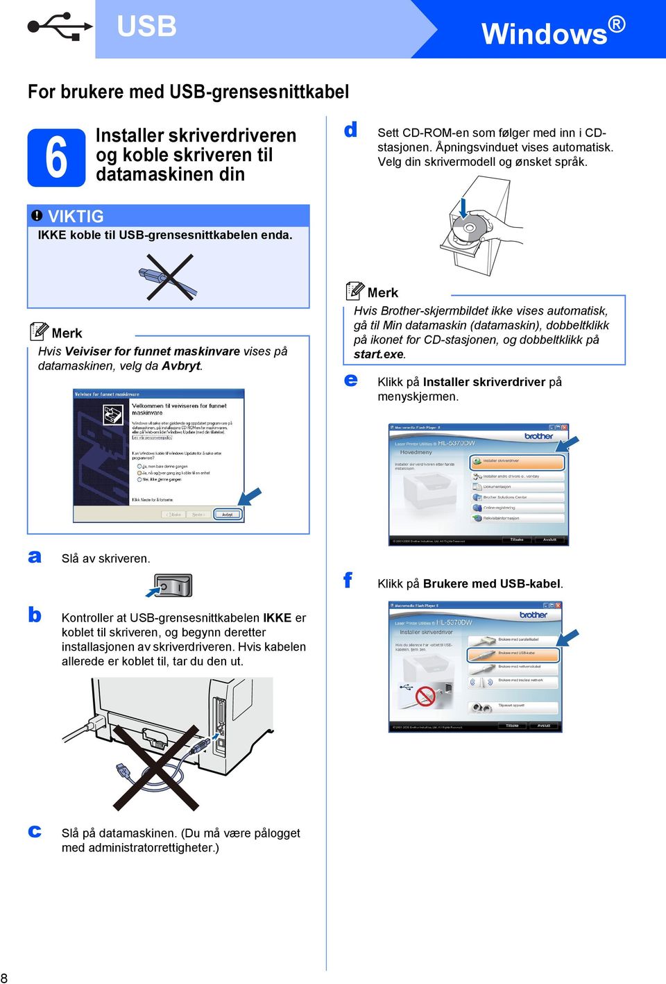 e Hvis Brother-skjermbildet ikke vises automatisk, gå til Min datamaskin (datamaskin), dobbeltklikk på ikonet for CD-stasjonen, og dobbeltklikk på start.exe.