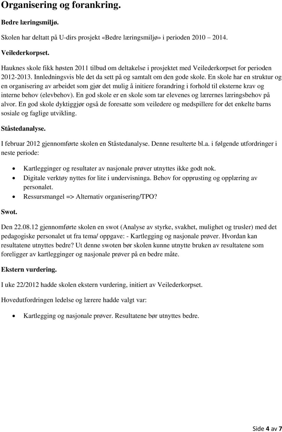 En skole har en struktur og en organisering av arbeidet som gjør det mulig å initiere forandring i forhold til eksterne krav og interne behov (elevbehov).