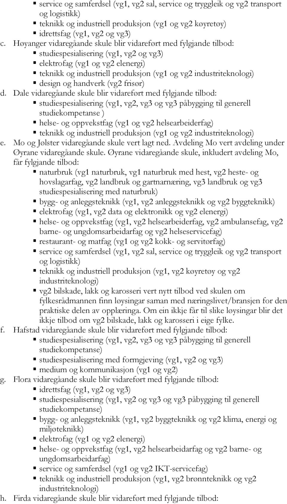 Dale vidaregåande skule blir vidareført med fylgjande tilbod: studiekompetanse ) helse- og oppvekstfag (vg1 og vg2 helsearbeiderfag) teknikk og industriell produksjon (vg1 og vg2 e.