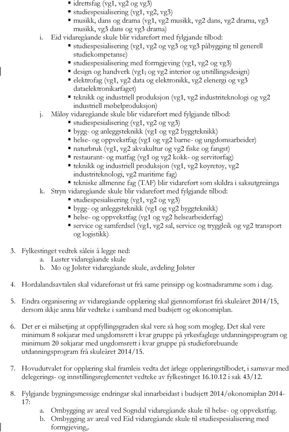 handverk (vg1, og vg2 interiør og utstillingsdesign) elektrofag (vg1, vg2 data og elektronikk, vg2 elenergi og vg3 dataelektronikarfaget) teknikk og industriell produksjon (vg1, vg2 industriteknologi