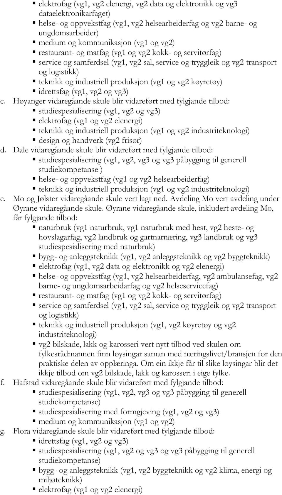 Høyanger vidaregåande skule blir vidareført med fylgjande tilbod: elektrofag (vg1 og vg2 elenergi) teknikk og industriell produksjon (vg1 og vg2 design og handverk (vg2 frisør) d.