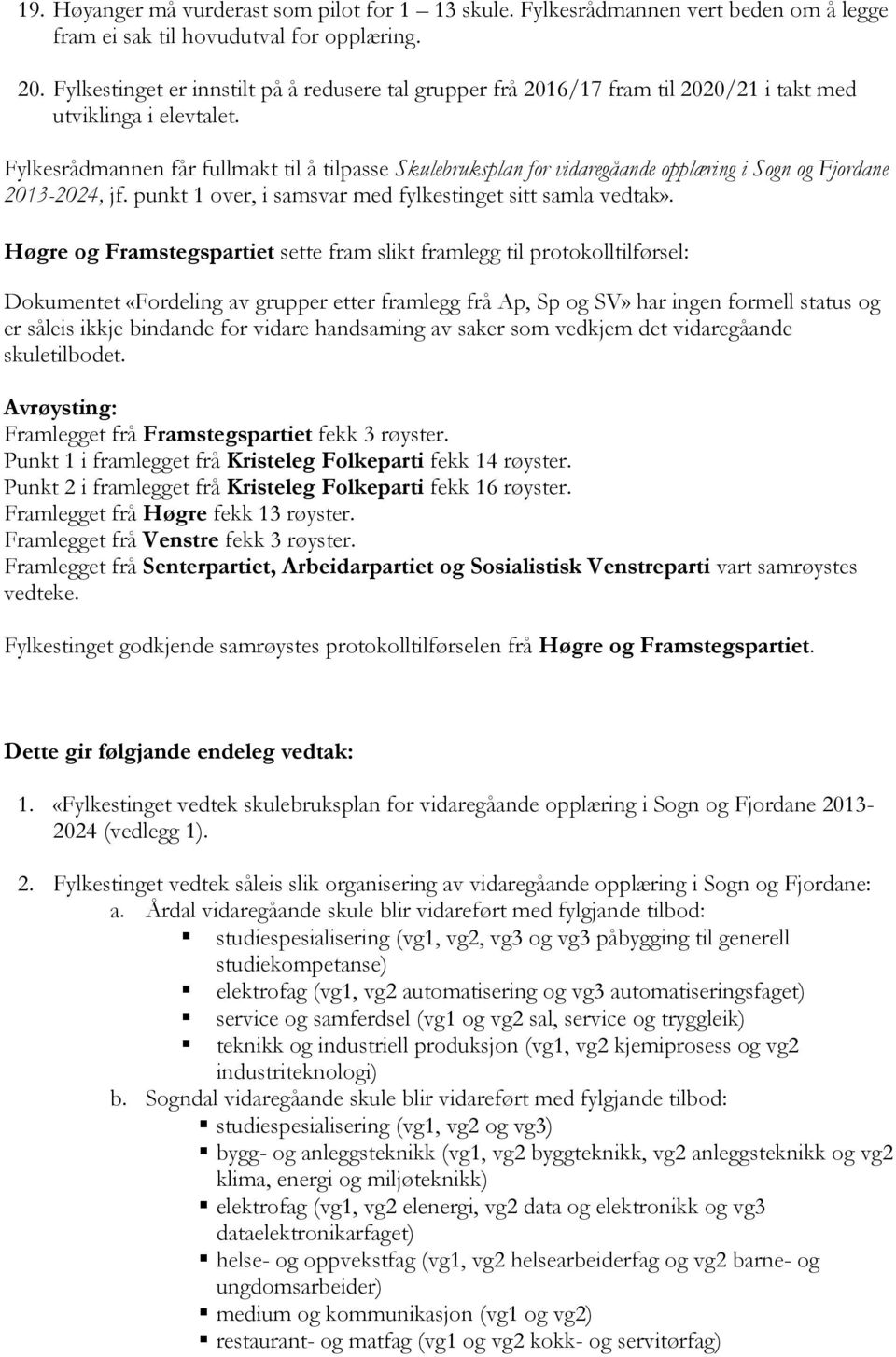 Fylkesrådmannen får fullmakt til å tilpasse Skulebruksplan for vidaregåande opplæring i Sogn og Fjordane 2013-2024, jf. punkt 1 over, i samsvar med fylkestinget sitt samla vedtak».