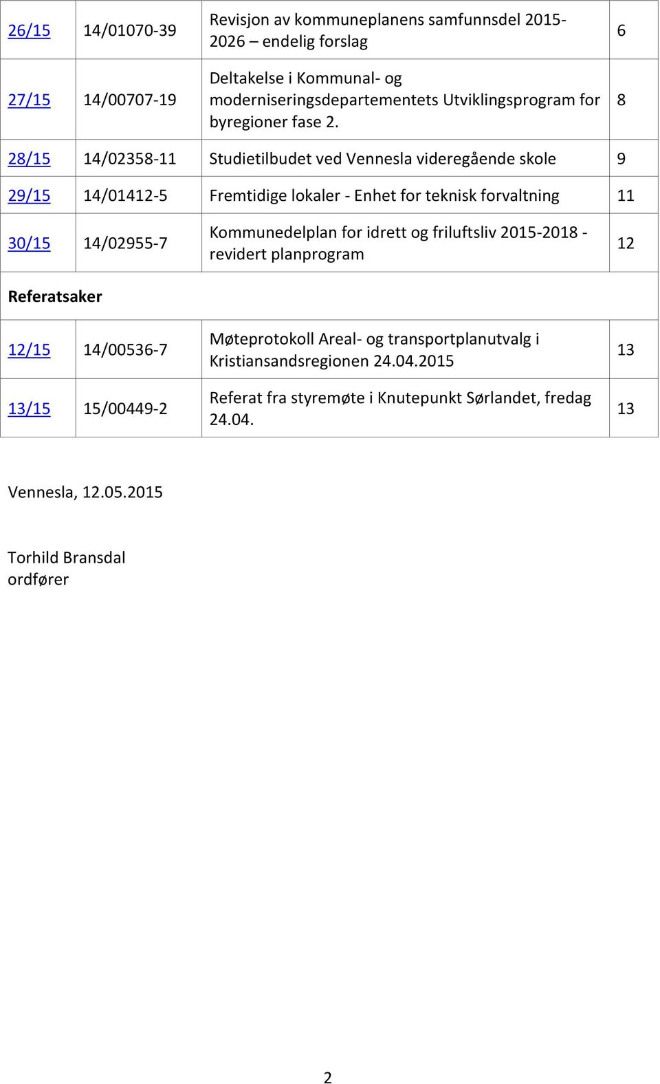 6 8 28/15 14/02358-11 Studietilbudet ved Vennesla videregående skole 9 29/15 14/01412-5 Fremtidige lokaler - Enhet for teknisk forvaltning 11 30/15 14/02955-7