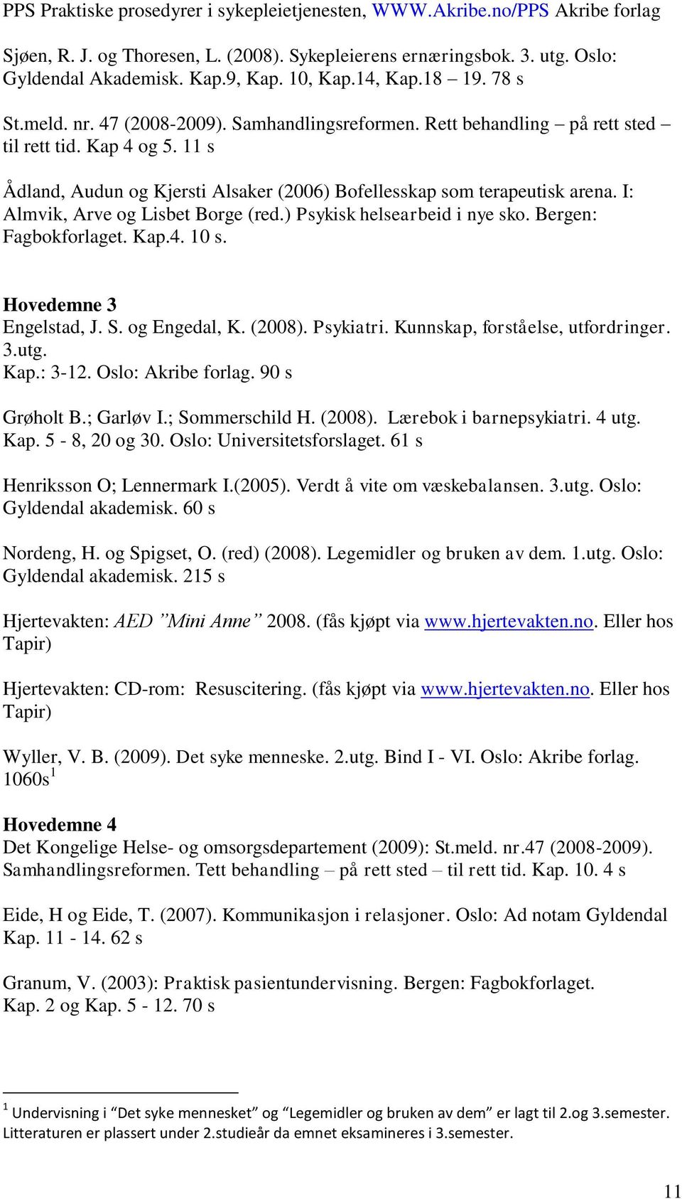 11 s Ådland, Audun og Kjersti Alsaker (2006) Bofellesskap som terapeutisk arena. I: Almvik, Arve og Lisbet Borge (red.) Psykisk helsearbeid i nye sko. Bergen: Fagbokforlaget. Kap.4. 10 s.