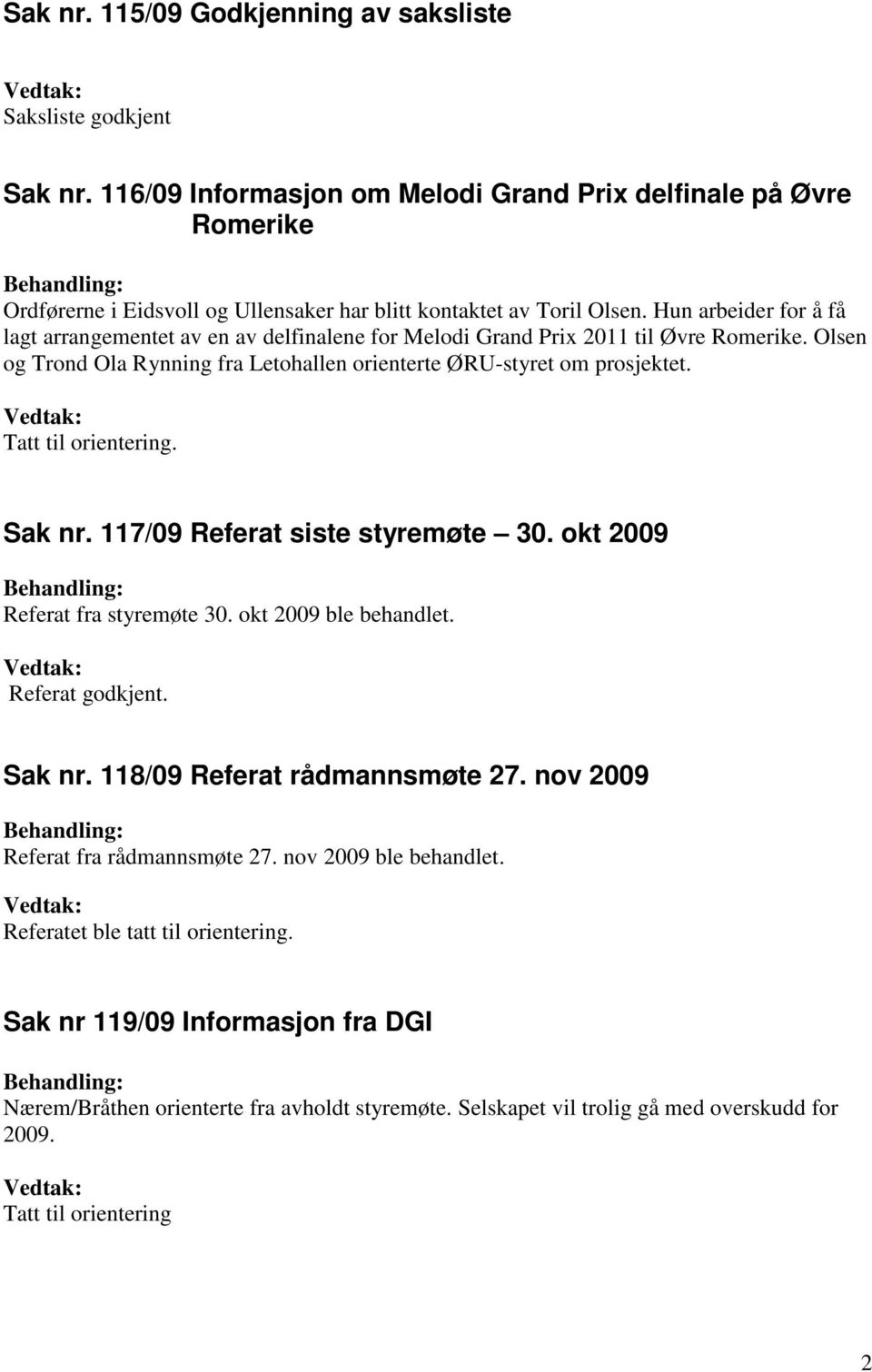 Hun arbeider for å få lagt arrangementet av en av delfinalene for Melodi Grand Prix 2011 til Øvre Romerike. Olsen og Trond Ola Rynning fra Letohallen orienterte ØRU-styret om prosjektet.. Sak nr.