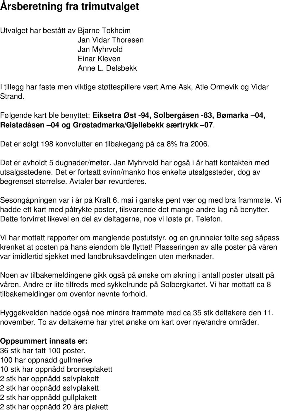 Følgende kart ble benyttet: Eiksetra Øst 94, Solbergåsen 83, Bømarka 04, Reistadåsen 04 og Grøstadmarka/Gjellebekk særtrykk 07. Det er solgt 198 konvolutter en tilbakegang på ca 8% fra 2006.