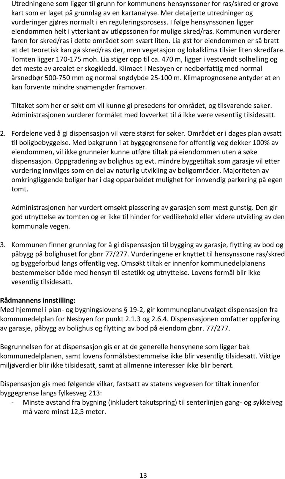 Kommunen vurderer faren for skred/ras i dette området som svært liten. Lia øst for eiendommen er så bratt at det teoretisk kan gå skred/ras der, men vegetasjon og lokalklima tilsier liten skredfare.