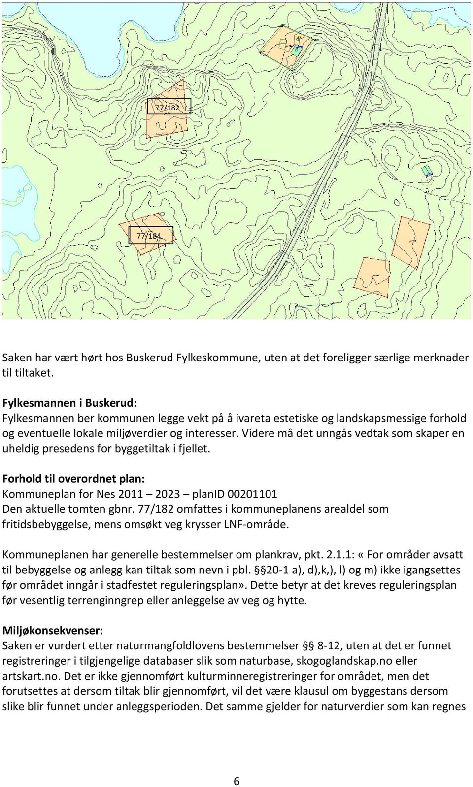 Videre må det unngås vedtak som skaper en uheldig presedens for byggetiltak i fjellet. Forhold til overordnet plan: Kommuneplan for Nes 2011 2023 planid 00201101 Den aktuelle tomten gbnr.