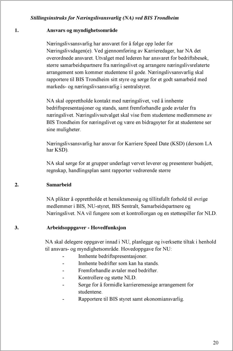 Utvalget med lederen har ansvaret for bedriftsbesøk, større samarbeidspartnere fra næringslivet og arrangere næringslivsrelaterte arrangement som kommer studentene til gode.