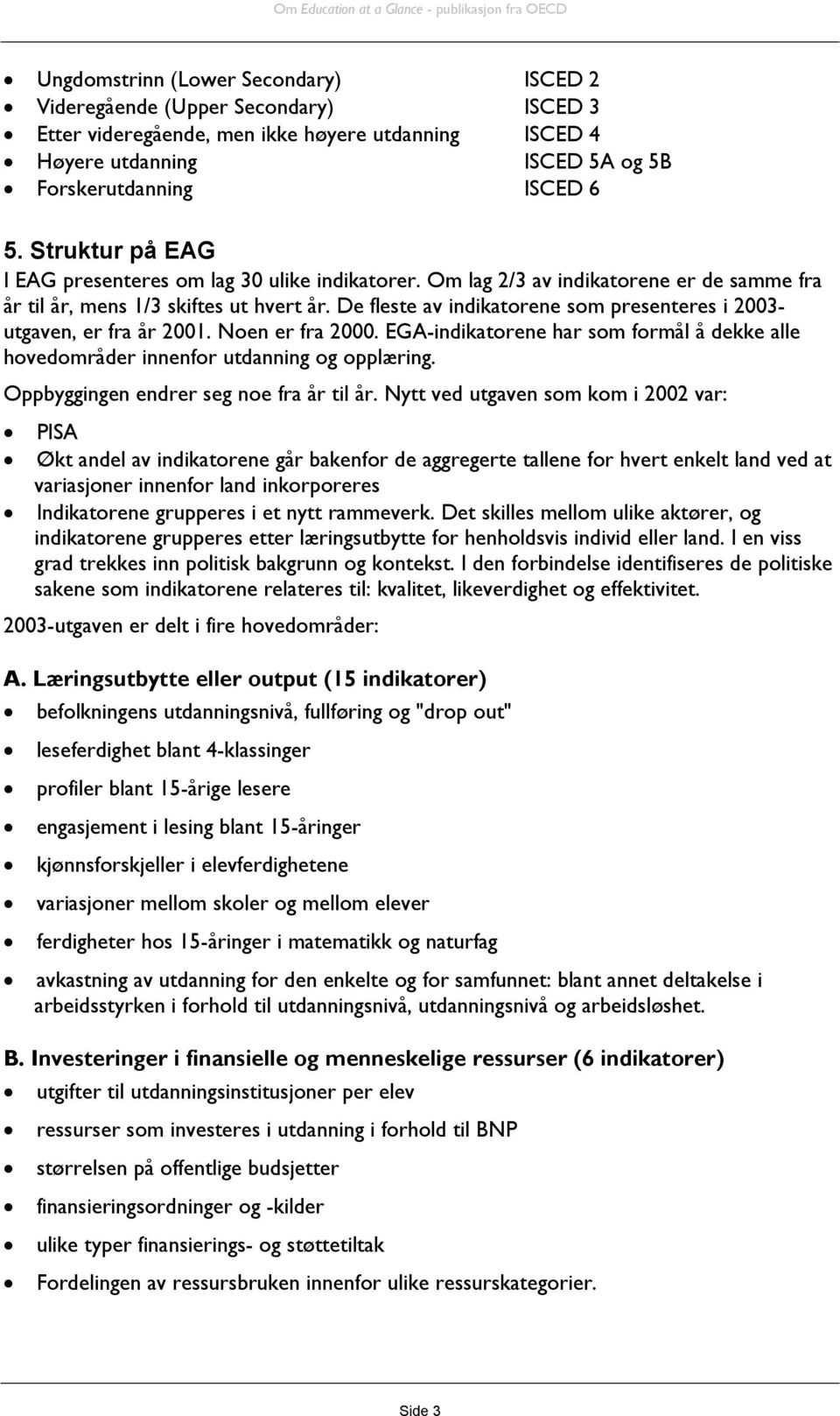 De fleste av indikatorene som presenteres i 2003- utgaven, er fra år 2001. Noen er fra 2000. EGA-indikatorene har som formål å dekke alle hovedområder innenfor utdanning og opplæring.