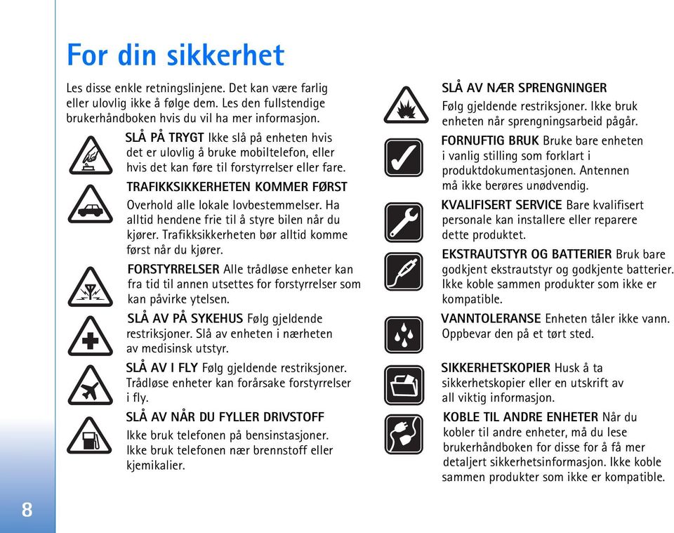 Ha alltid hendene frie til å styre bilen når du kjører. Trafikksikkerheten bør alltid komme først når du kjører.