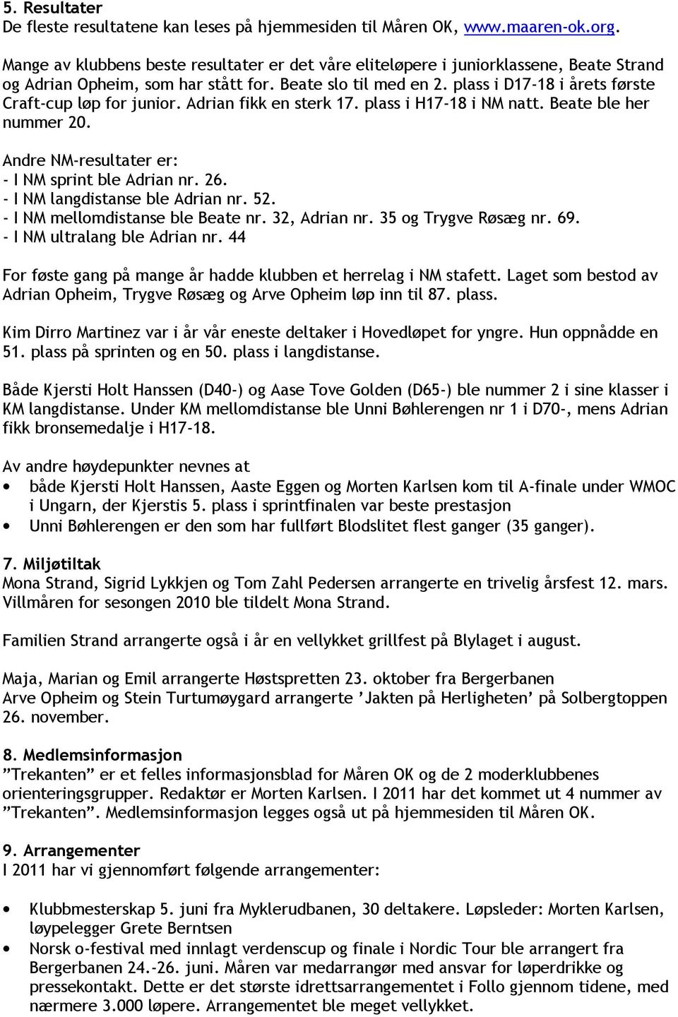 plass i D17-18 i årets første Craft-cup løp for junior. Adrian fikk en sterk 17. plass i H17-18 i NM natt. Beate ble her nummer 20. Andre NM-resultater er: - I NM sprint ble Adrian nr. 26.