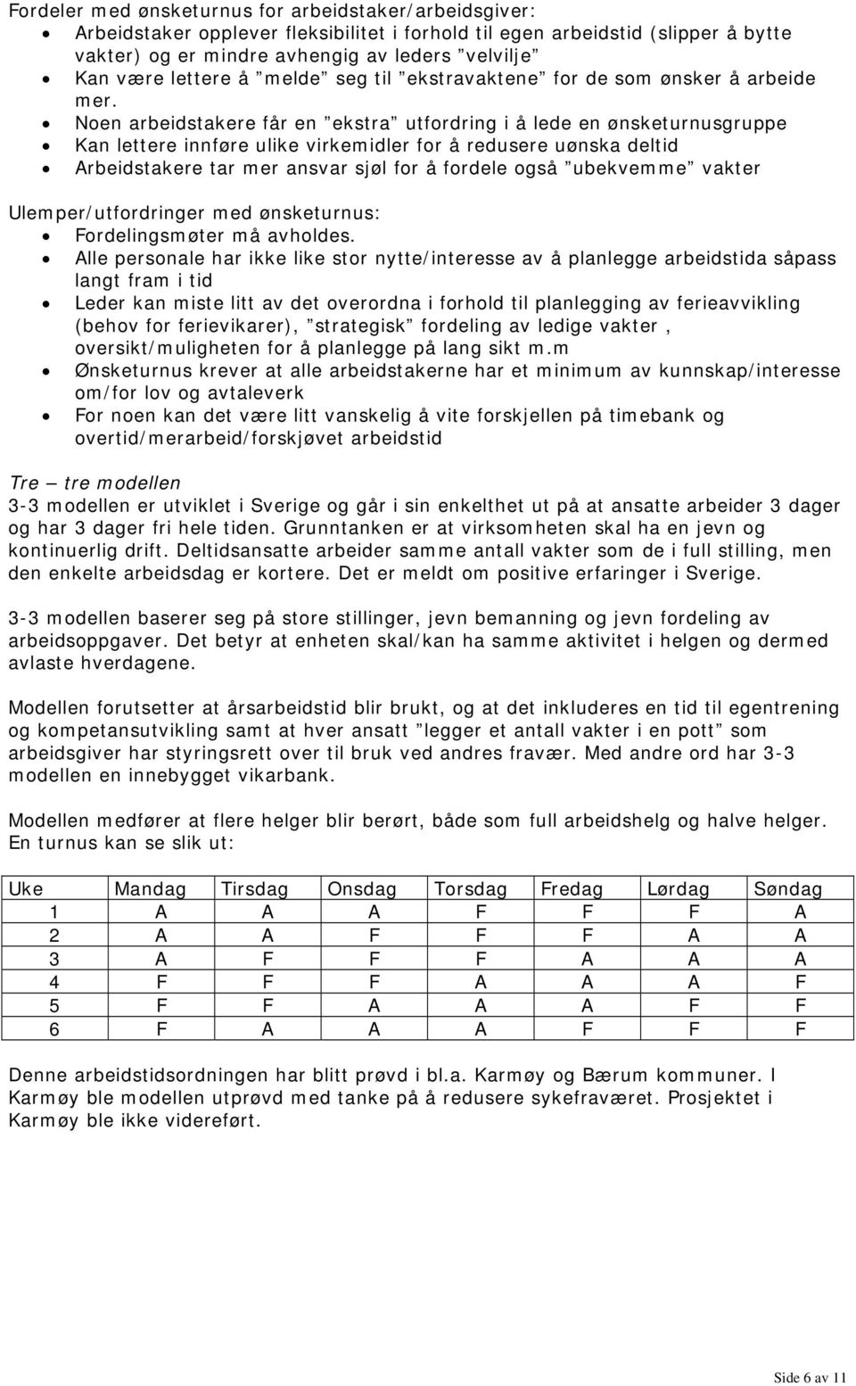 Noen arbeidstakere får en ekstra utfordring i å lede en ønsketurnusgruppe Kan lettere innføre ulike virkemidler for å redusere uønska deltid Arbeidstakere tar mer ansvar sjøl for å fordele også