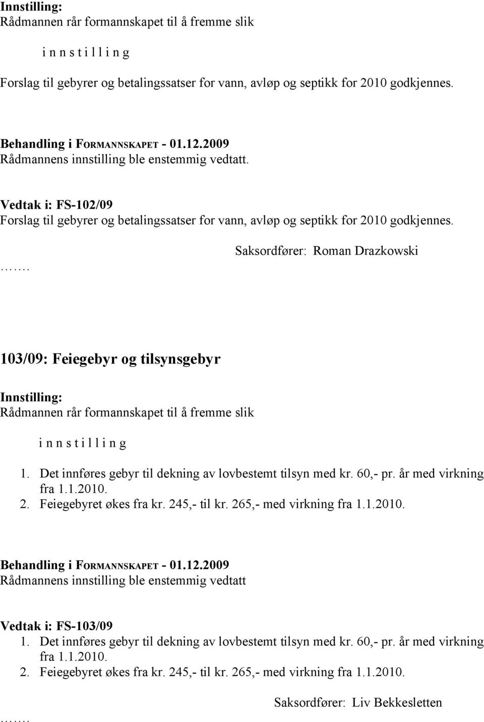 Saksordfører: Roman Drazkowski 103/09: Feiegebyr og tilsynsgebyr Rådmannen rår formannskapet til å fremme slik i n n s t i l l i n g 1. Det innføres gebyr til dekning av lovbestemt tilsyn med kr.