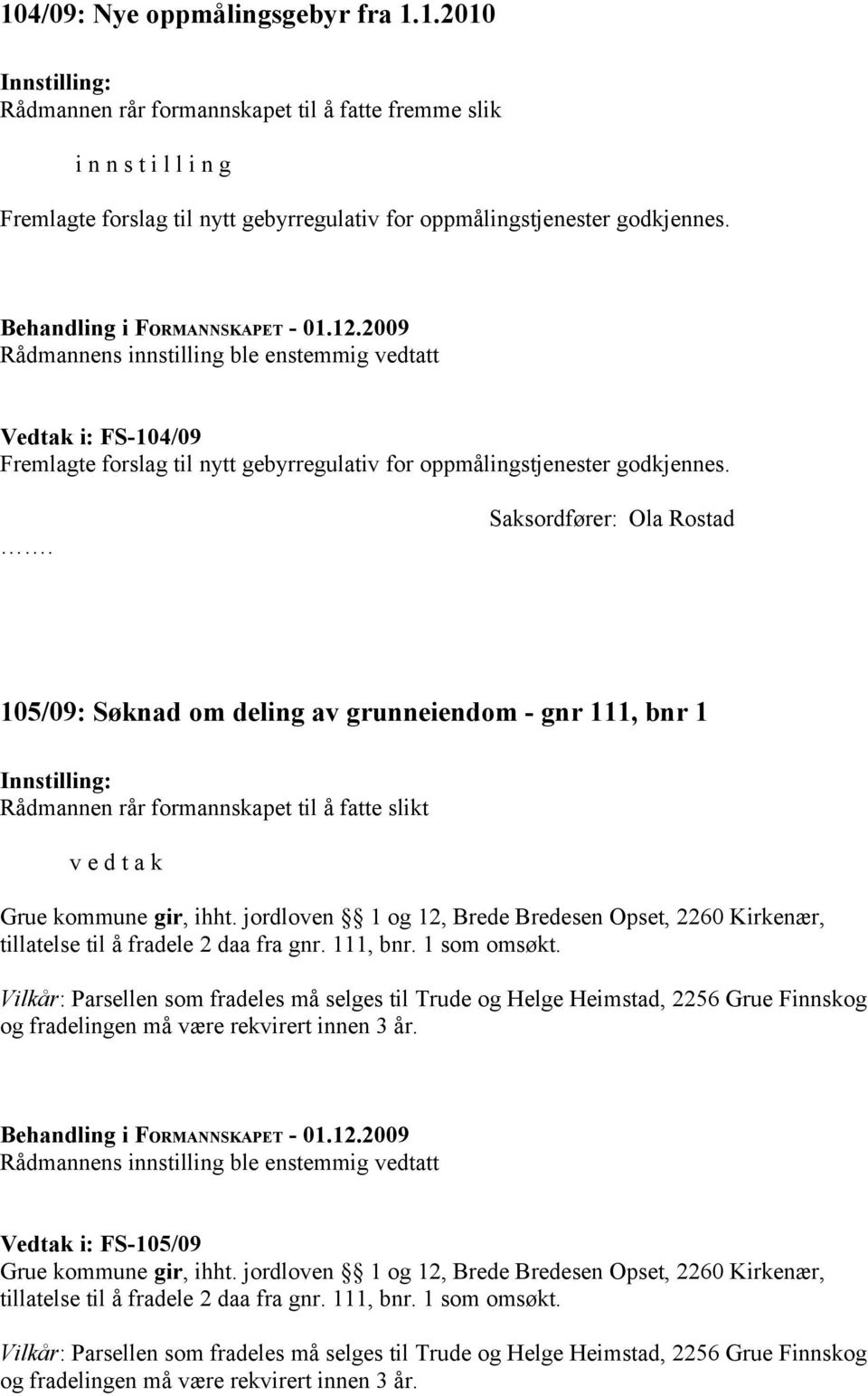 Saksordfører: Ola Rostad 105/09: Søknad om deling av grunneiendom - gnr 111, bnr 1 Rådmannen rår formannskapet til å fatte slikt v e d t a k Grue kommune gir, ihht.