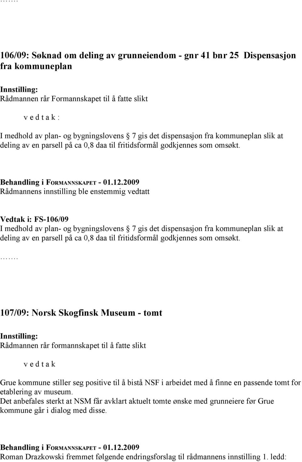 Rådmannens innstilling ble enstemmig vedtatt Vedtak i: FS-106/09 I medhold av plan- og bygningslovens 7 gis det  107/09: Norsk Skogfinsk Museum - tomt Rådmannen rår formannskapet til å fatte slikt v