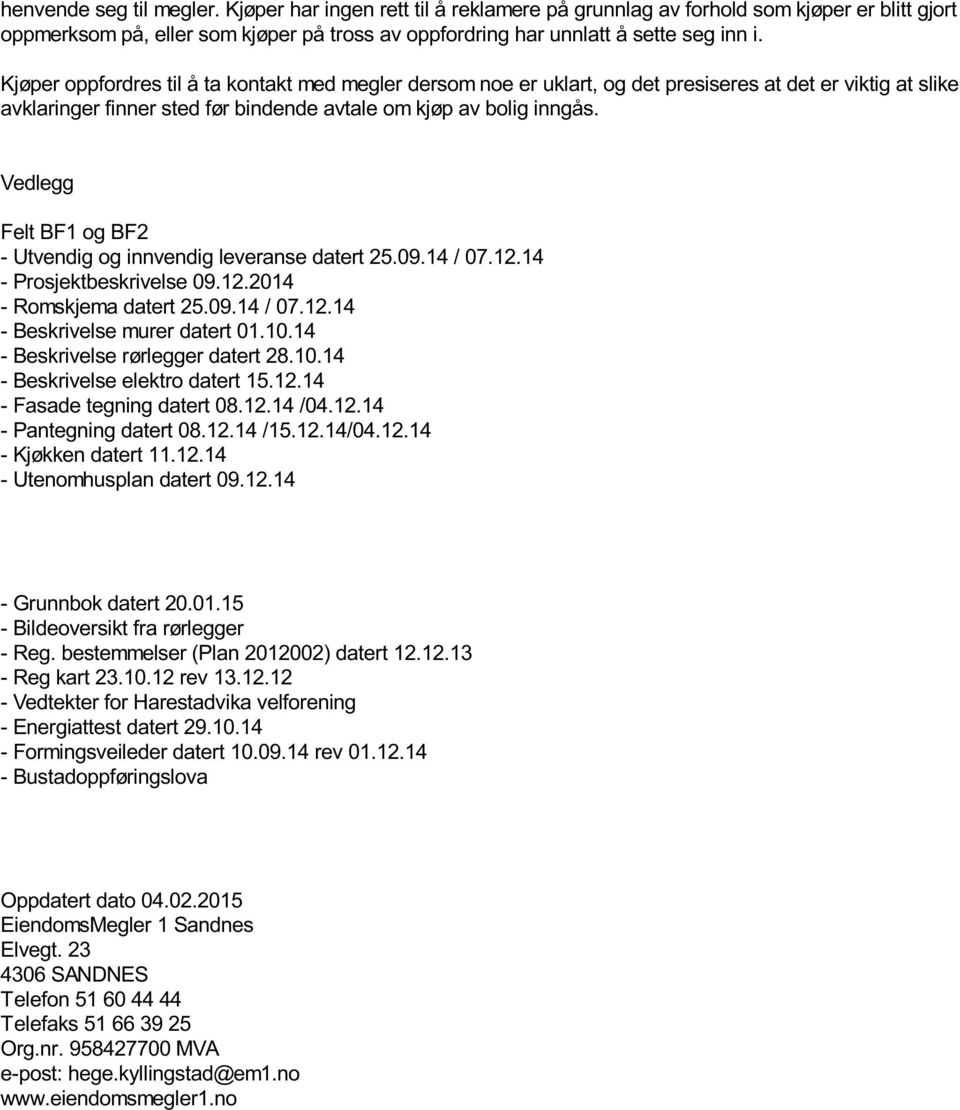 Vedlegg Felt BF1 og BF2 - Utvendig og innvendig leveranse datert 25.09.14 / 07.12.14 - Prosjektbeskrivelse 09.12.2014 - Romskjema datert 25.09.14 / 07.12.14 - Beskrivelse murer datert 01.10.