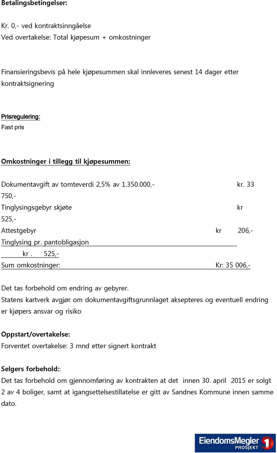 Omkostninger i tillegg til kjøpesummen: Dokumentavgift av tomteverdi 2,5% av 1.350.000,- kr. 33 750,- Tinglysingsgebyr skjøte kr 525,- Attestgebyr kr 206,- Tinglysing pr. pantobligasjon kr.