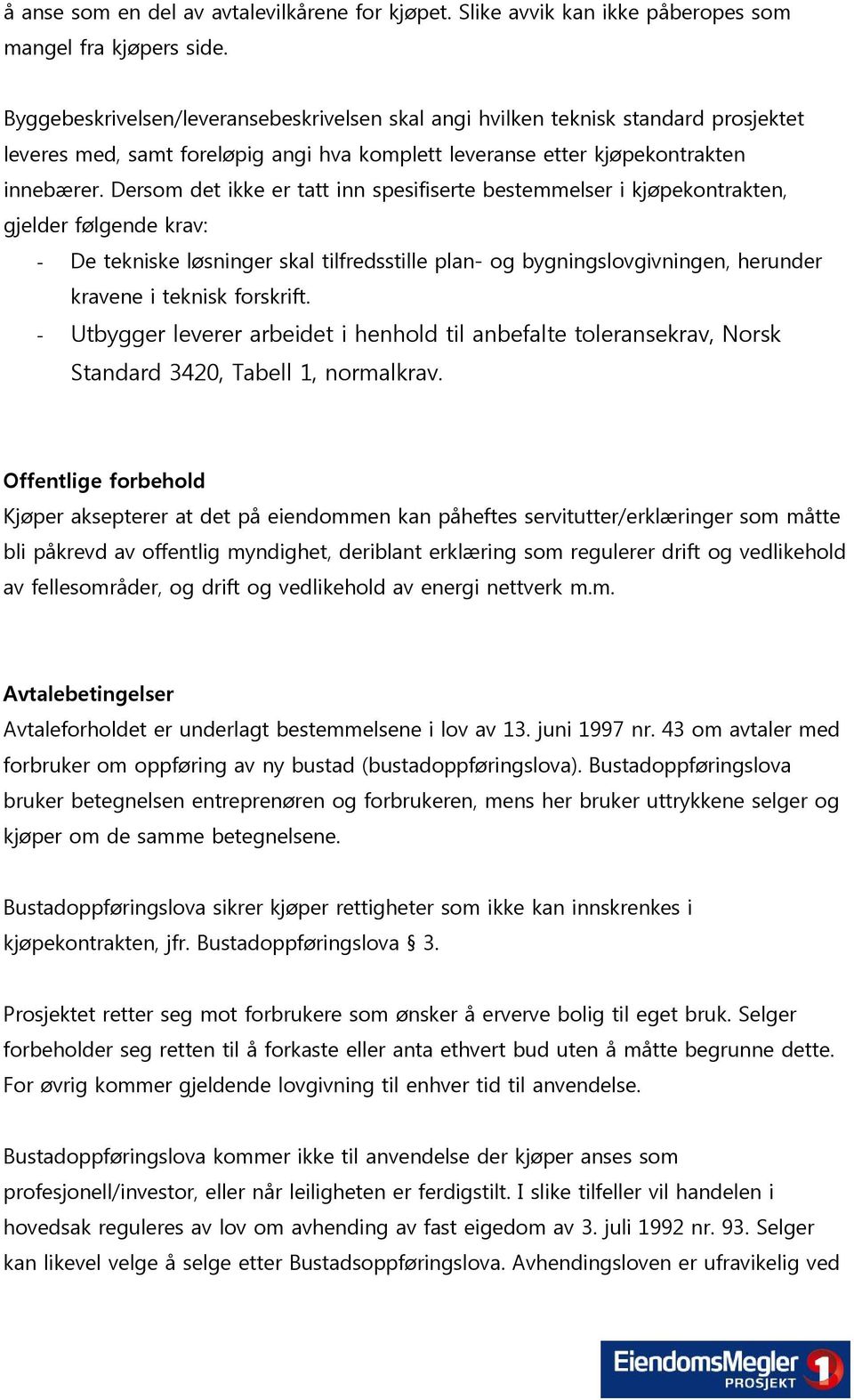 Dersom det ikke er tatt inn spesifiserte bestemmelser i kjøpekontrakten, gjelder følgende krav: - De tekniske løsninger skal tilfredsstille plan- og bygningslovgivningen, herunder kravene i teknisk