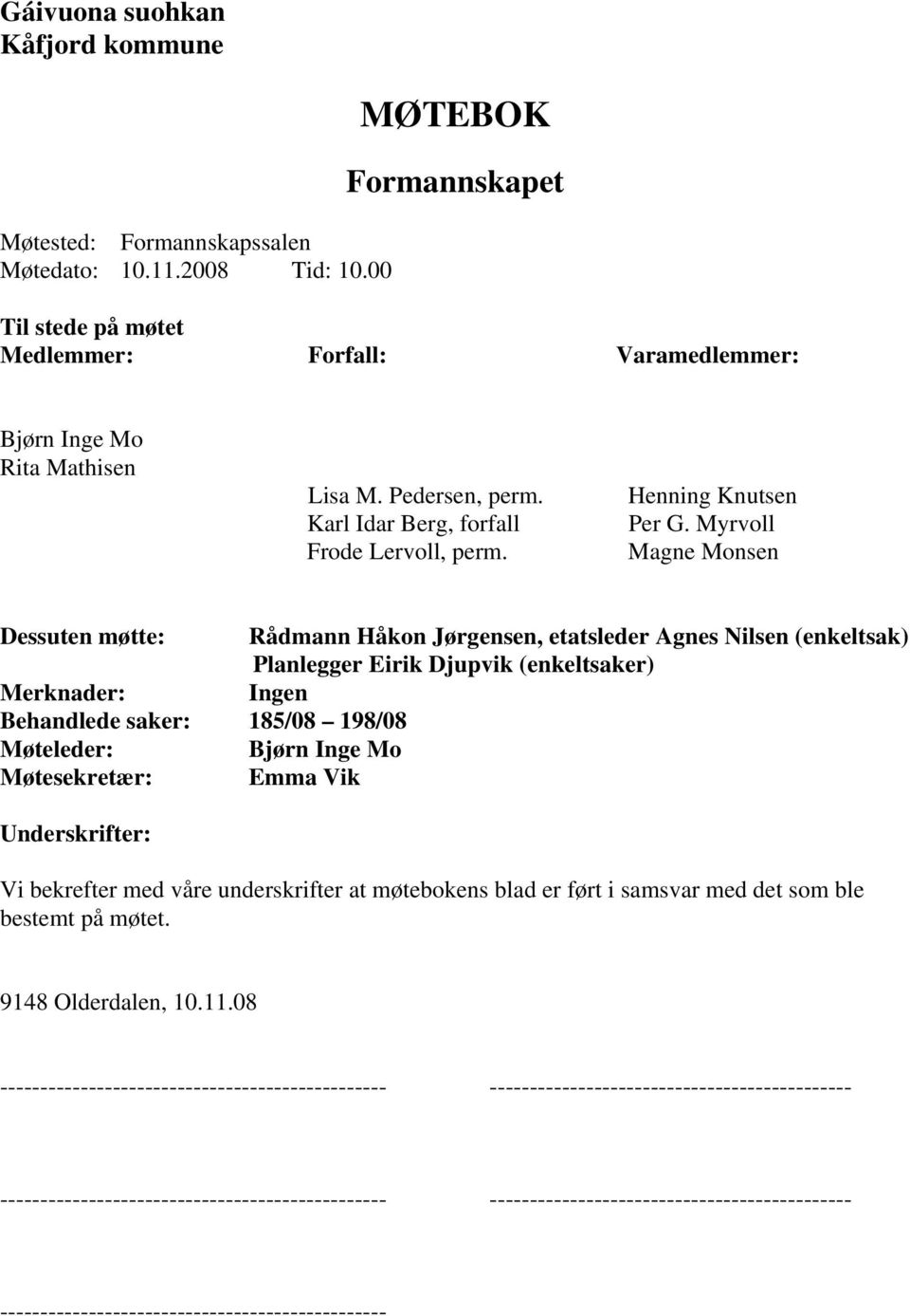 Myrvoll Magne Monsen Dessuten møtte: Rådmann Håkon Jørgensen, etatsleder Agnes Nilsen (enkeltsak) Planlegger Eirik Djupvik (enkeltsaker) Merknader: Ingen Behandlede saker: 185/08 198/08 Møteleder: