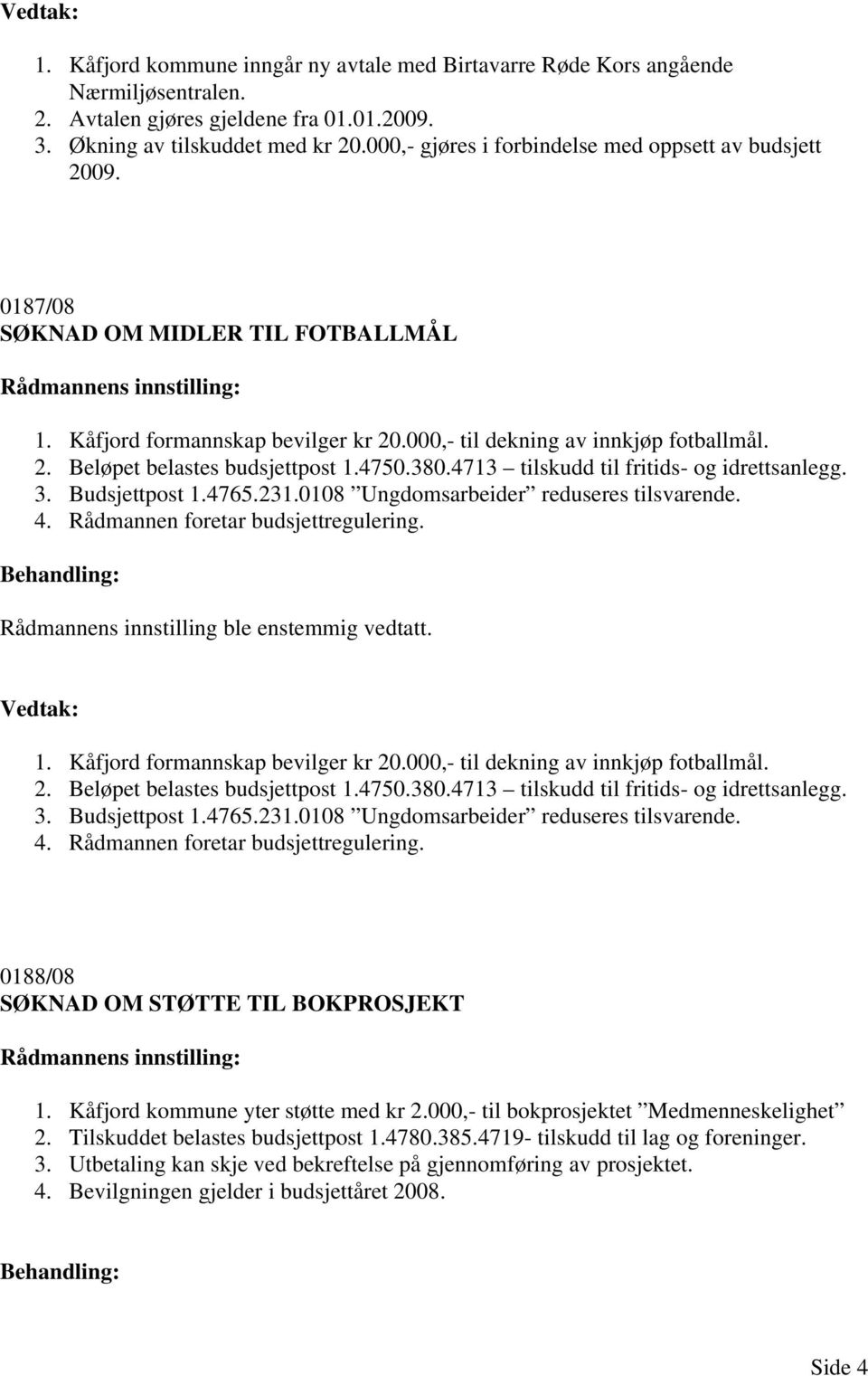 4750.380.4713 tilskudd til fritids- og idrettsanlegg. 3. Budsjettpost 1.4765.231.0108 Ungdomsarbeider reduseres tilsvarende. 4. Rådmannen foretar budsjettregulering. 1. Kåfjord formannskap bevilger kr 20.