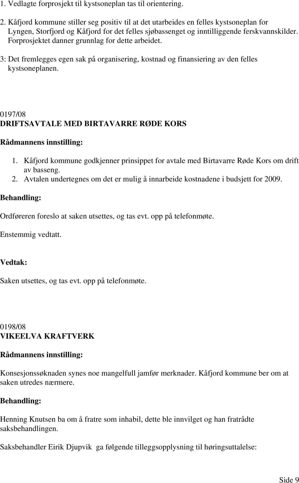 Forprosjektet danner grunnlag for dette arbeidet. 3: Det fremlegges egen sak på organisering, kostnad og finansiering av den felles kystsoneplanen. 0197/08 DRIFTSAVTALE MED BIRTAVARRE RØDE KORS 1.