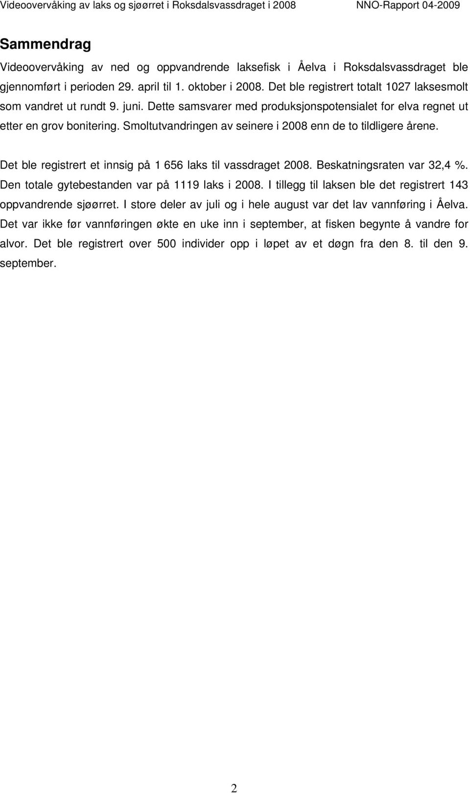 Smoltutvandringen av seinere i 2008 enn de to tildligere årene. Det ble registrert et innsig på 1 656 laks til vassdraget 2008. Beskatningsraten var 32,4 %.