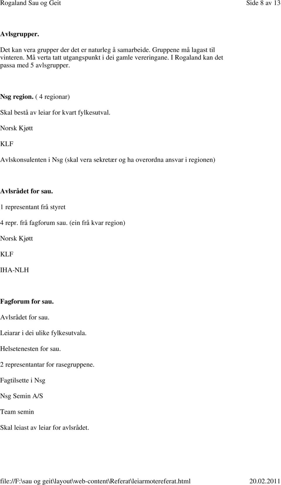 Norsk Kjøtt KLF Avlskonsulenten i Nsg (skal vera sekretær og ha overordna ansvar i regionen) Avlsrådet for sau. 1 representant frå styret 4 repr. frå fagforum sau.