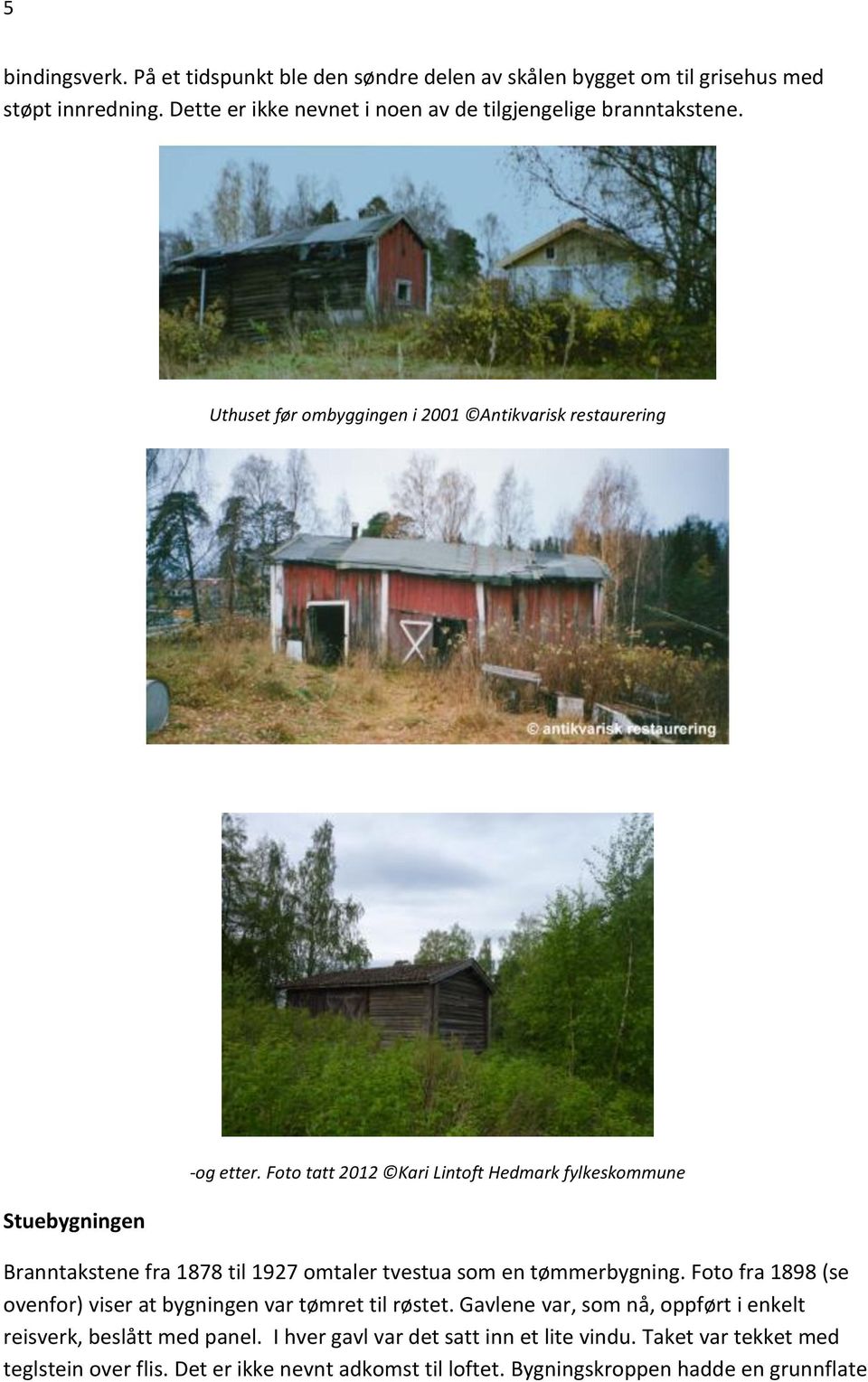 Foto tatt 2012 Kari Lintoft Hedmark fylkeskommune Branntakstene fra 1878 til 1927 omtaler tvestua som en tømmerbygning.