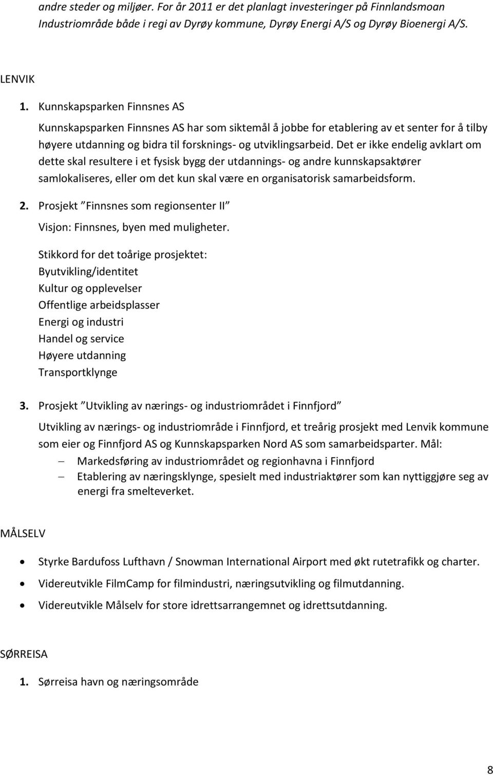 Det er ikke endelig avklart om dette skal resultere i et fysisk bygg der utdannings- og andre kunnskapsaktører samlokaliseres, eller om det kun skal være en organisatorisk samarbeidsform. 2.