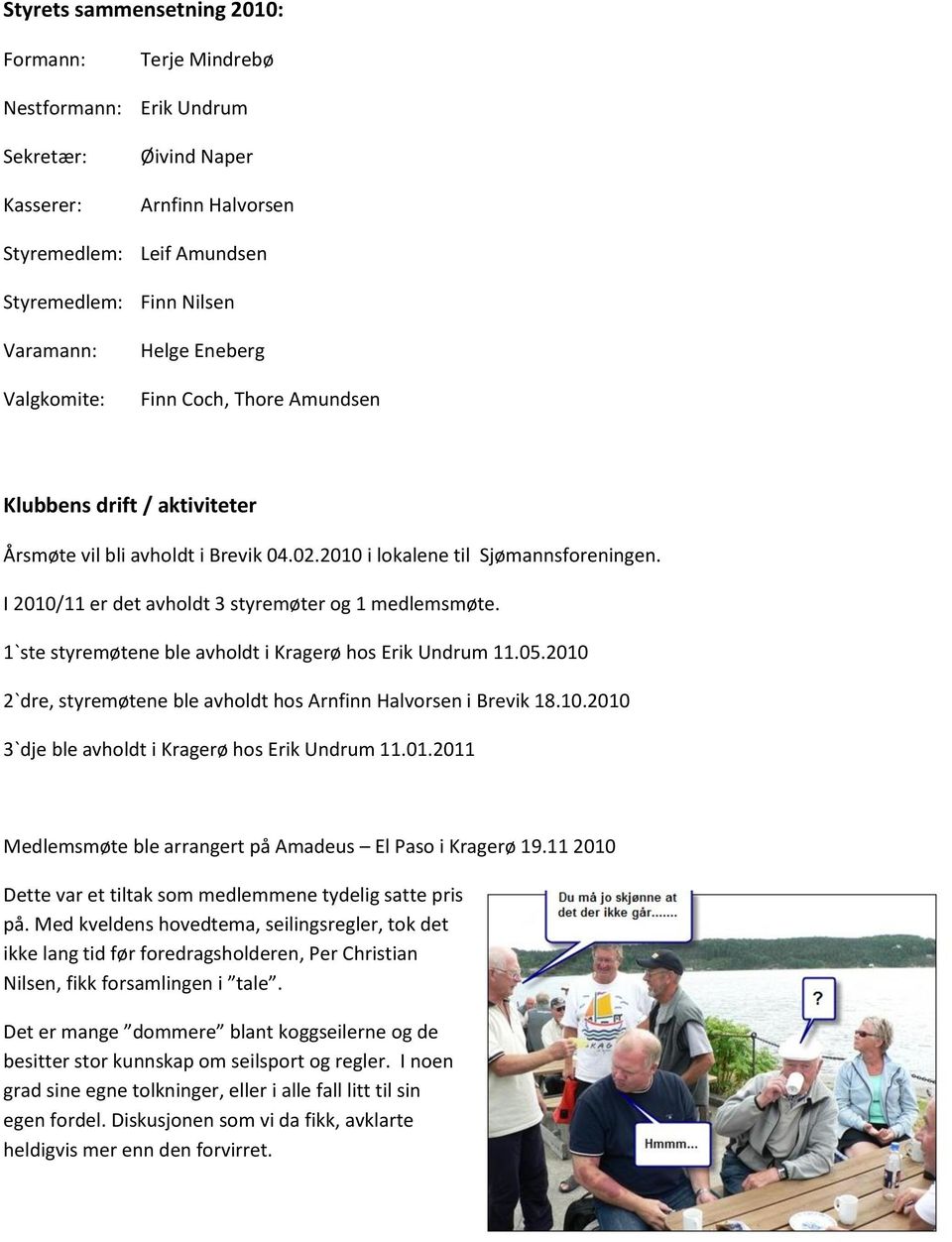 I 2010/11 er det avholdt 3 styremøter og 1 medlemsmøte. 1`ste styremøtene ble avholdt i Kragerø hos Erik Undrum 11.05.2010 2`dre, styremøtene ble avholdt hos Arnfinn Halvorsen i Brevik 18.10.2010 3`dje ble avholdt i Kragerø hos Erik Undrum 11.