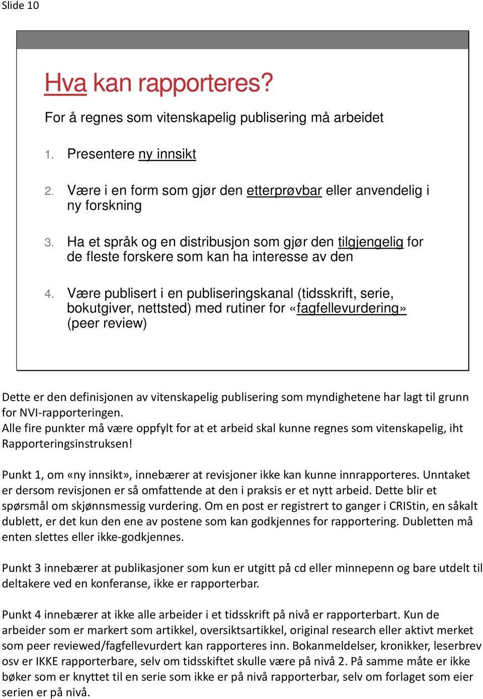 Være publisert i en publiseringskanal (tidsskrift, serie, bokutgiver, nettsted) med rutiner for «fagfellevurdering» (peer review) Dette er den definisjonen av vitenskapelig publisering som