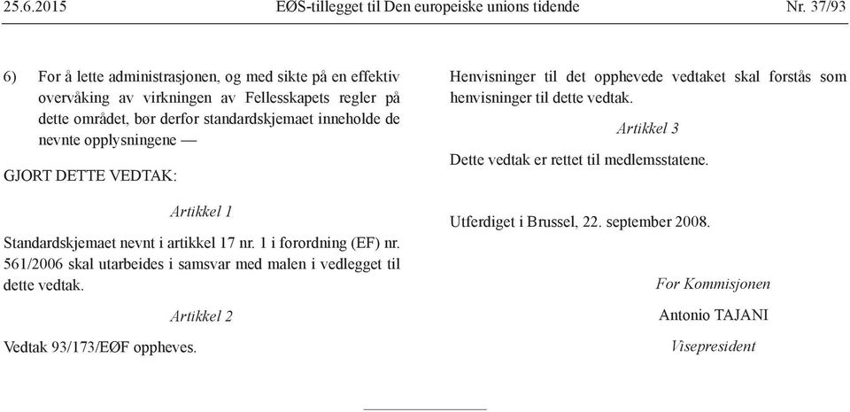 de nevnte opplysningene GJORT DETTE VEDTAK: Artikkel 1 Standardskjemaet nevnt i artikkel 17 nr. 1 i forordning (EF) nr.