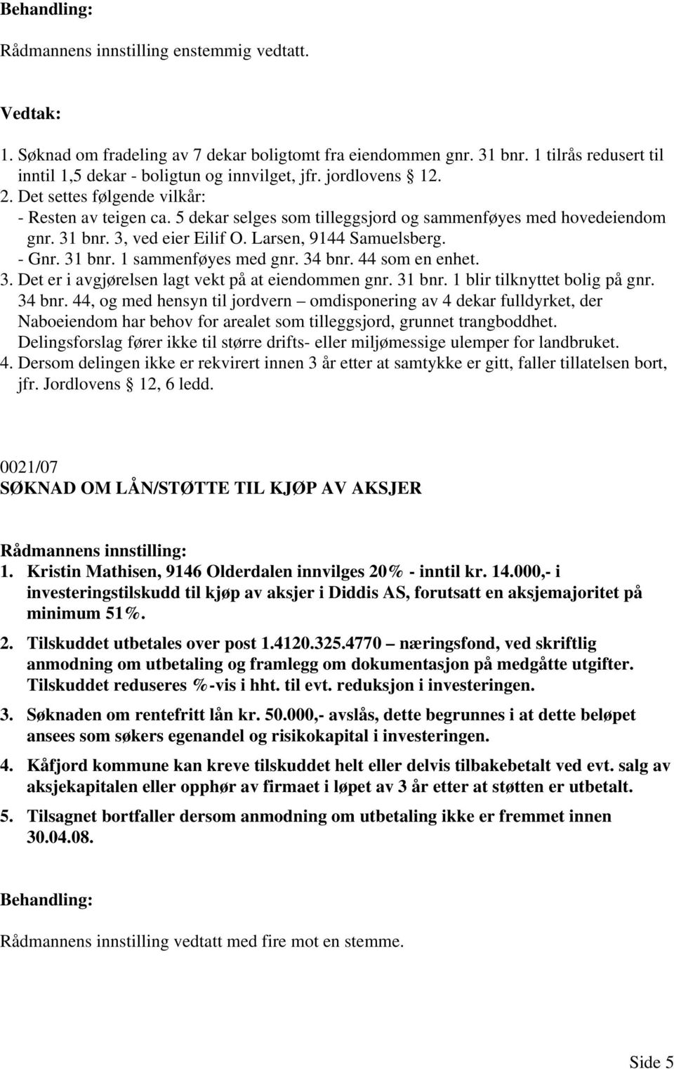 34 bnr. 44 som en enhet. 3. Det er i avgjørelsen lagt vekt på at eiendommen gnr. 31 bnr. 1 blir tilknyttet bolig på gnr. 34 bnr.