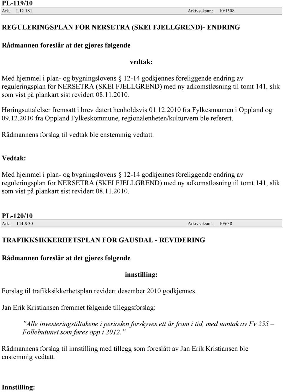 adkomstløsning til tomt 141, slik som vist på plankart sist revidert 08.11.2010. Høringsuttalelser fremsatt i brev datert henholdsvis 01.12.