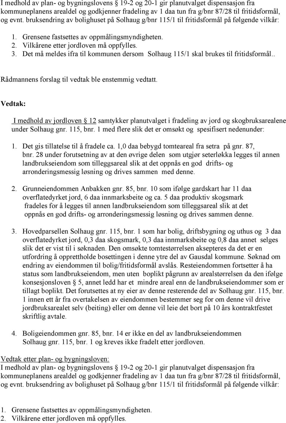 Det må meldes ifra til kommunen dersom Solhaug 115/1 skal brukes til fritidsformål.. I medhold av jordloven 12 samtykker planutvalget i fradeling av jord og skogbruksarealene under Solhaug gnr.