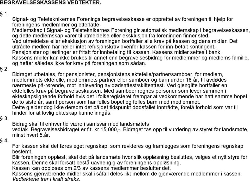 Ved utmeldelse eller eksklusjon av foreningen bortfaller alle krav på kassen og dens midler. Det uttrådte medlem har heller intet refusjonskrav ovenfor kassen for inn-betalt kontingent.