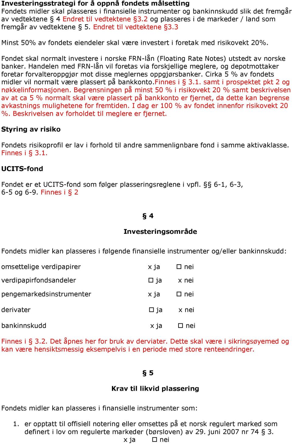 Fondet skal normalt investere i norske FRN-lån (Floating Rate Notes) utstedt av norske banker.