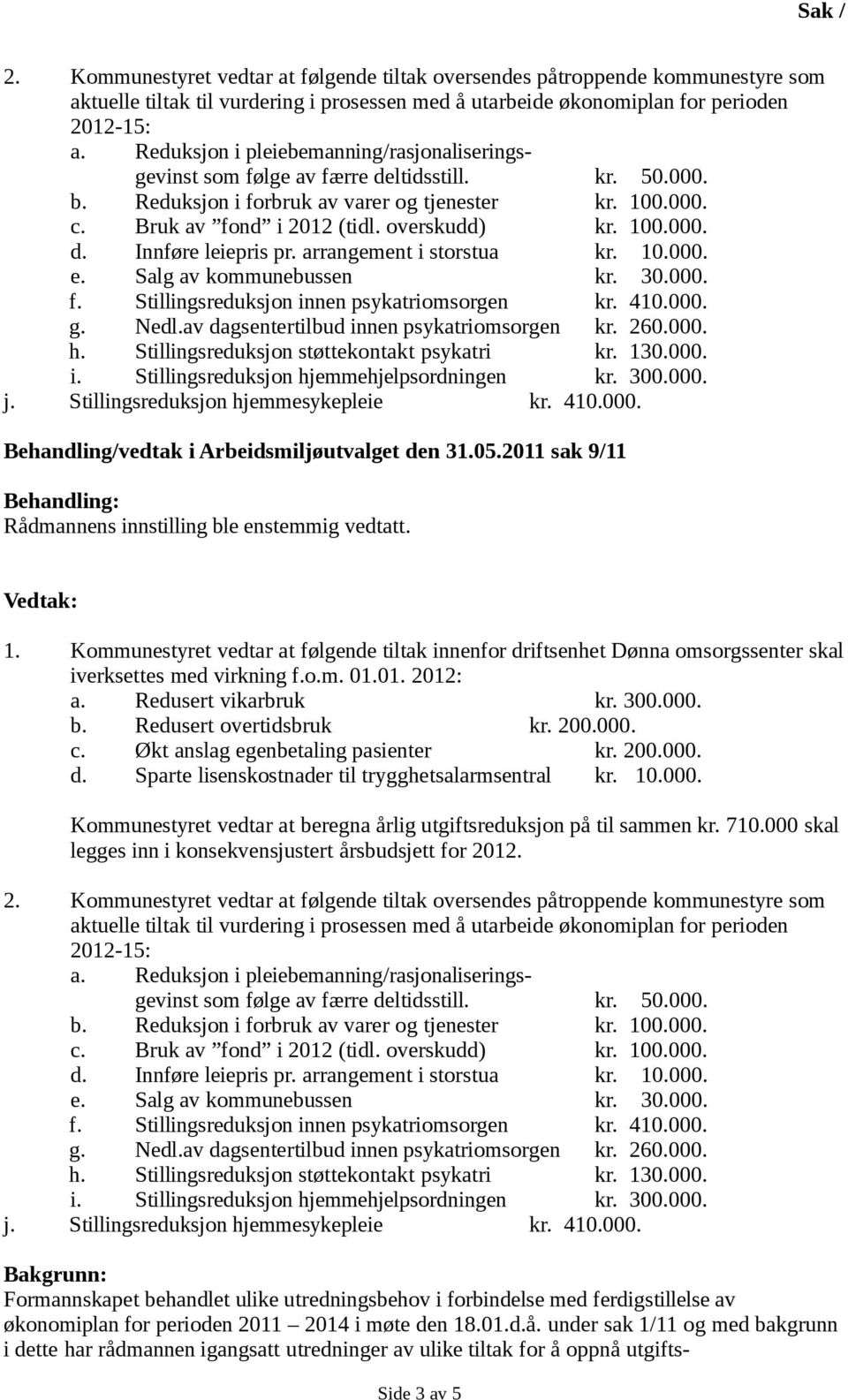 Vedtak: Bakgrunn: Formannskapet behandlet ulike utredningsbehov i forbindelse med ferdigstillelse av