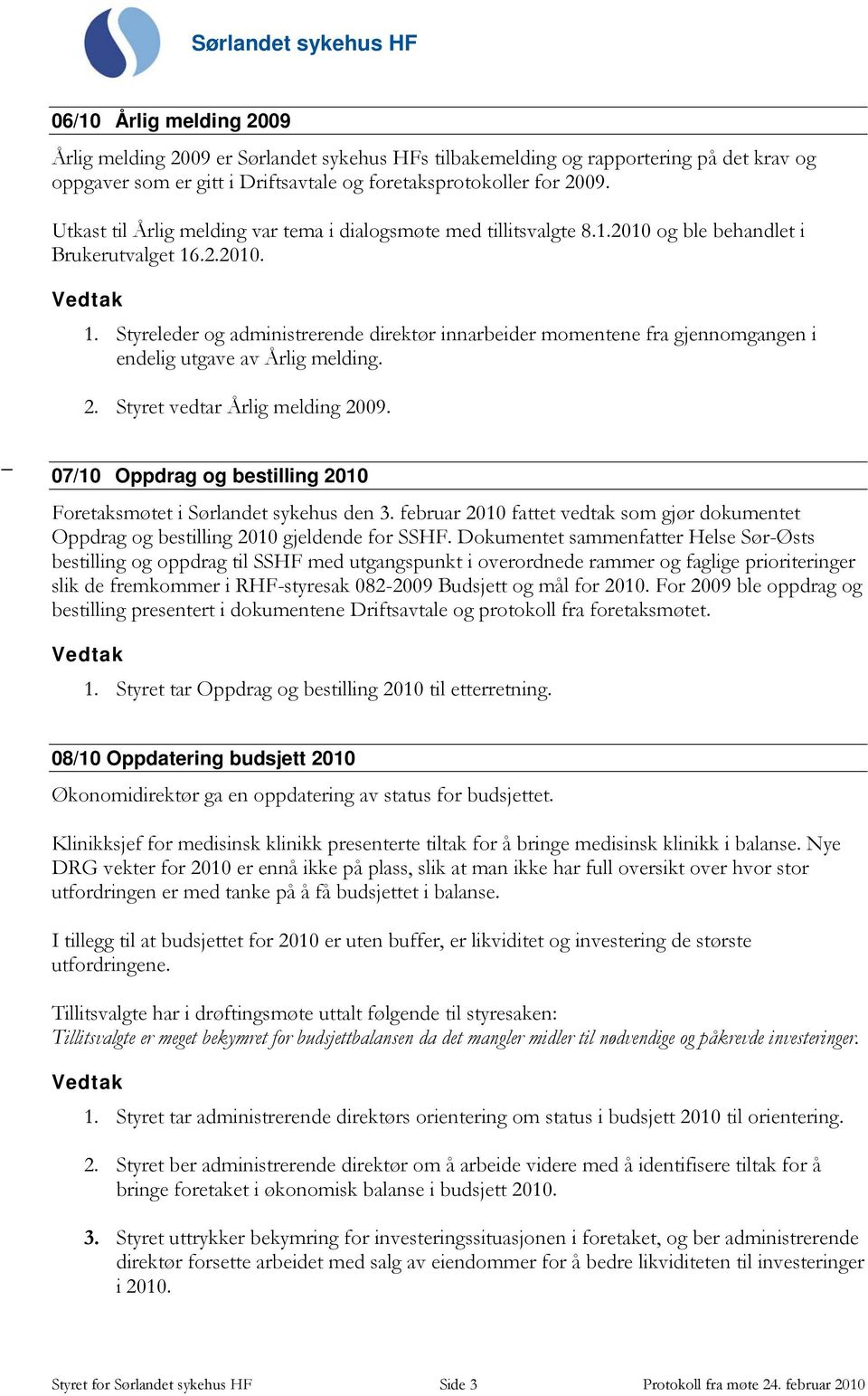 .2.2010. 1. Styreleder og administrerende direktør innarbeider momentene fra gjennomgangen i endelig utgave av Årlig melding. 2. Styret vedtar Årlig melding 2009.