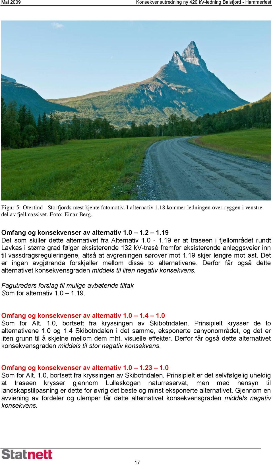 19 er at traseen i fjellområdet rundt Lavkas i større grad følger eksisterende 132 kv-trasé fremfor eksisterende anleggsveier inn til vassdragsreguleringene, altså at avgreningen sørover mot 1.