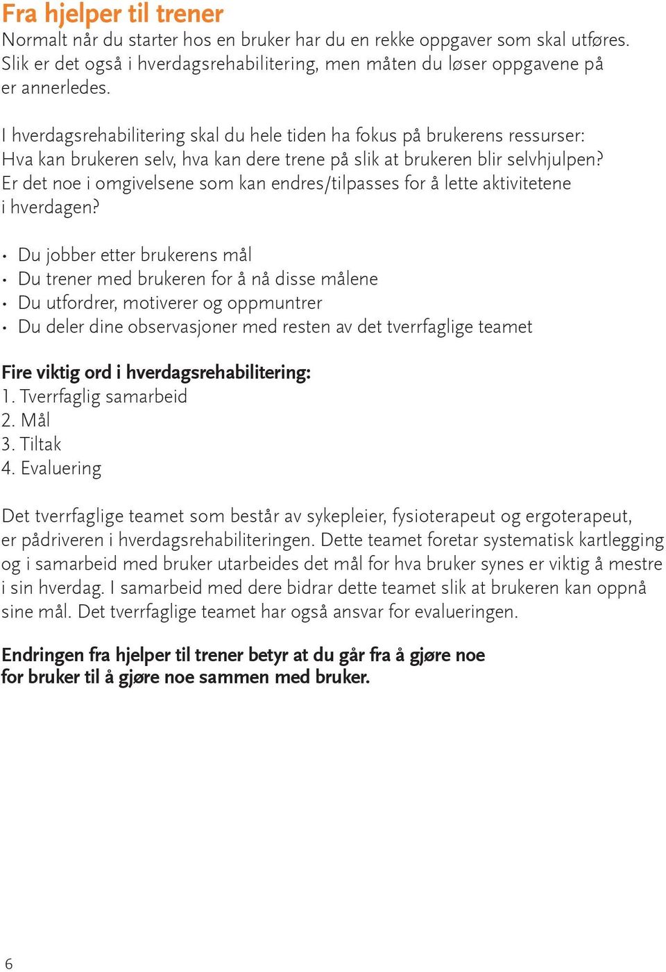 Er det noe i omgivelsene som kan endres/tilpasses for å lette aktivitetene i hverdagen?